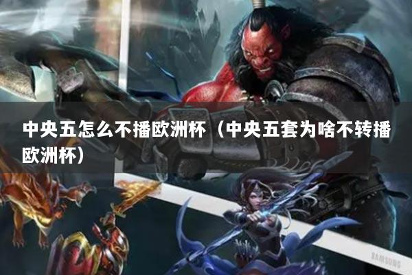 中央五怎么不播欧洲杯(中央五套为啥不转播欧洲杯)