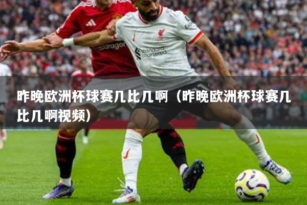 昨晚欧洲杯球赛几比几啊（昨晚欧洲杯球赛几比几啊视频）