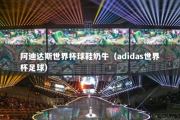 阿迪达斯世界杯球鞋奶牛(adidas世界杯足球)