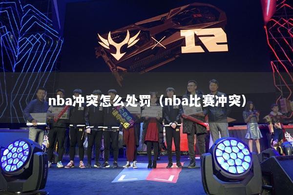 nba冲突怎么处罚(nba比赛冲突)