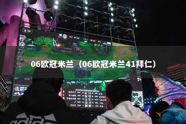 06欧冠米兰(06欧冠米兰41拜仁)