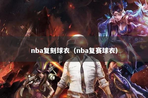 nba复刻球衣(nba复赛球衣)