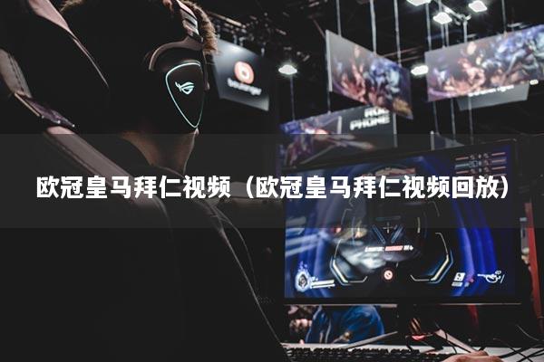 欧冠皇马拜仁视频(欧冠皇马拜仁视频回放)