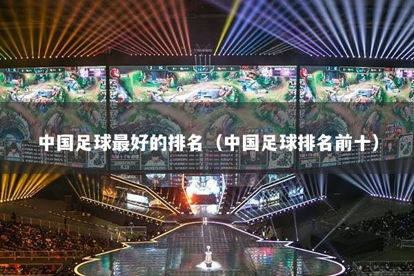 中国足球最好的排名（中国足球排名前十）
