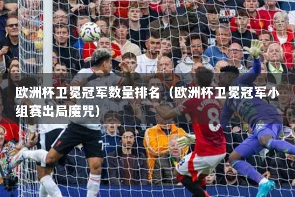 欧洲杯卫冕冠军数量排名(欧洲杯卫冕冠军小组赛出局魔咒)