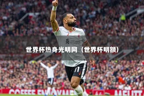 世界杯热身光明网(世界杯明额)