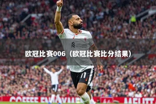 欧冠比赛006(欧冠比赛比分结果)