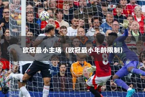 欧冠最小主场(欧冠最小年龄限制)