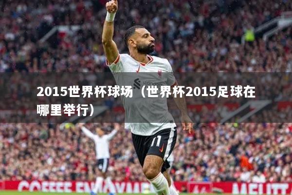 2015世界杯球场(世界杯2015足球在哪里举行)