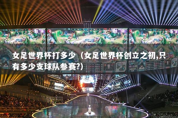 女足世界杯打多少（女足世界杯创立之初,只有多少支球队参赛?）