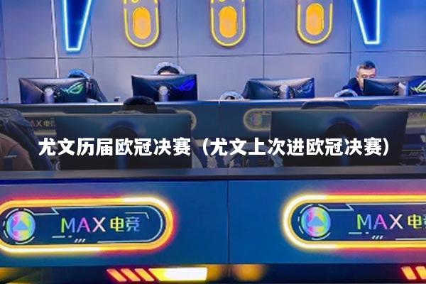 尤文历届欧冠决赛(尤文上次进欧冠决赛)