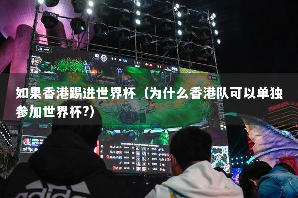 如果香港踢进世界杯（为什么香港队可以单独参加世界杯?）