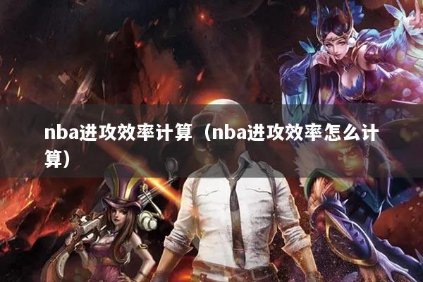 nba进攻效率计算(nba进攻效率怎么计算)