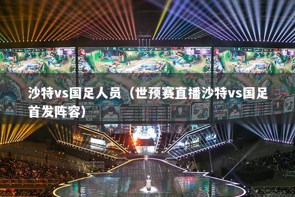 沙特vs国足人员(世预赛直播沙特vs国足首发阵容)