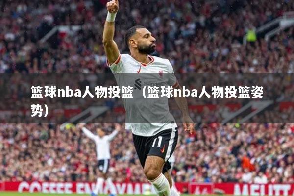 篮球nba人物投篮(篮球nba人物投篮姿势)