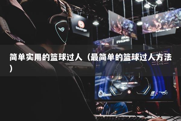 简单实用的篮球过人(最简单的篮球过人方法)