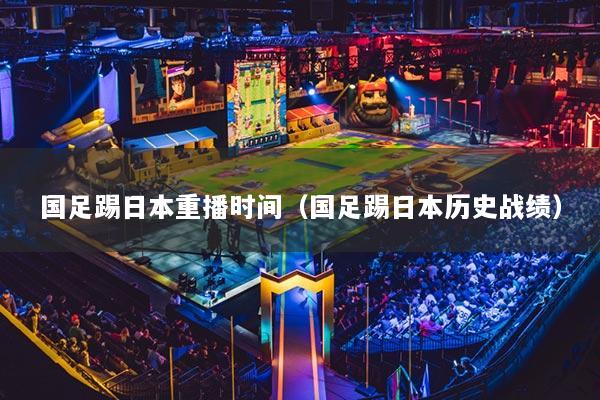 国足踢日本重播时间（国足踢日本历史战绩）