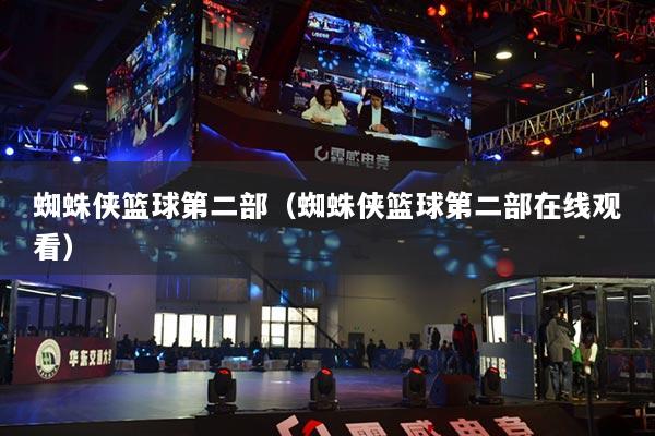 蜘蛛侠篮球第二部（蜘蛛侠篮球第二部在线观看）
