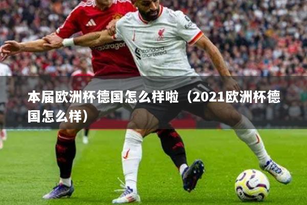 本届欧洲杯德国怎么样啦(2021欧洲杯德国怎么样)