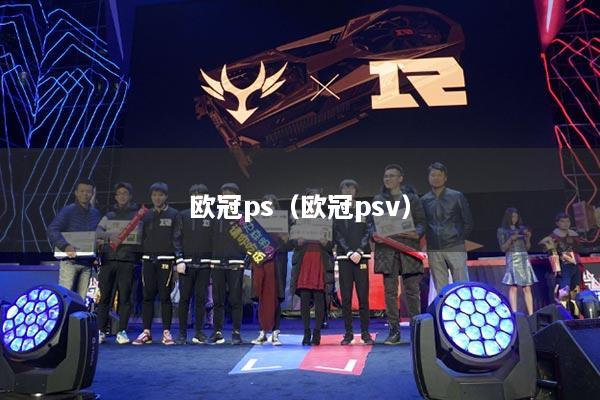 欧冠ps(欧冠psv)