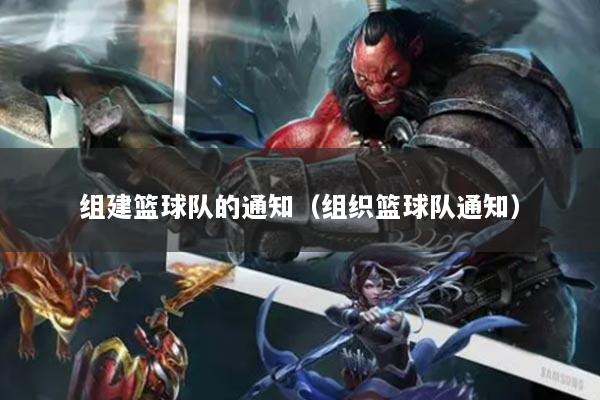 组建篮球队的通知（组织篮球队通知）