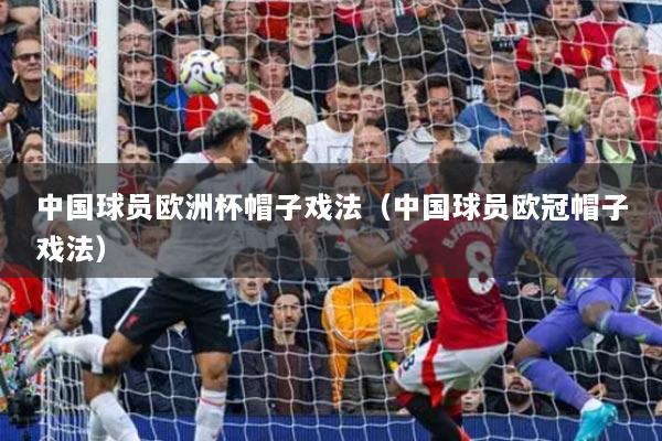 中国球员欧洲杯帽子戏法(中国球员欧冠帽子戏法)