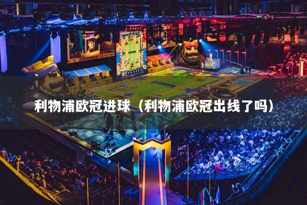 利物浦欧冠进球(利物浦欧冠出线了吗)