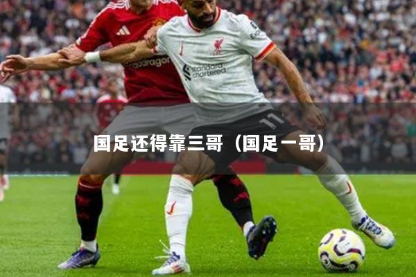 国足还得靠三哥(国足一哥)