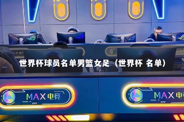世界杯球员名单男篮女足(世界杯 名单)