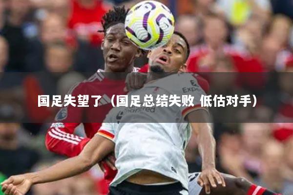 国足失望了(国足总结失败 低估对手)
