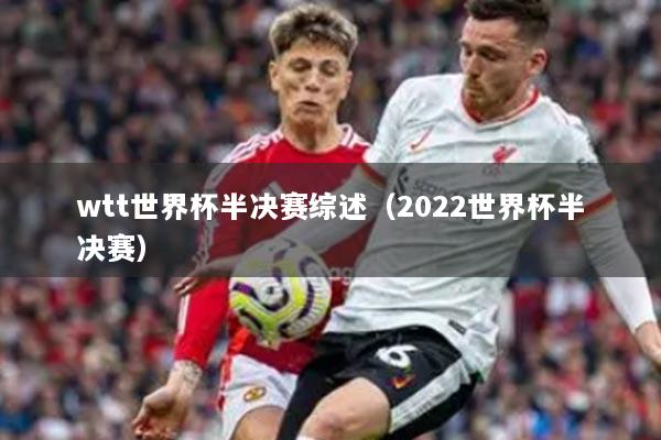 wtt世界杯半决赛综述(2022世界杯半决赛)