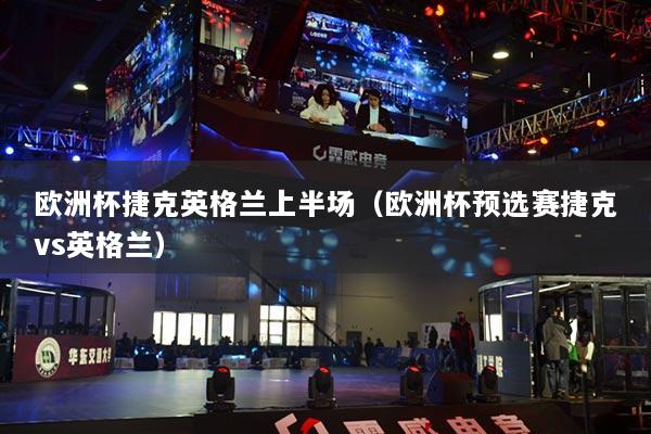 欧洲杯捷克英格兰上半场(欧洲杯预选赛捷克vs英格兰)