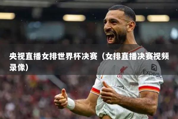 央视直播女排世界杯决赛(女排直播决赛视频录像)