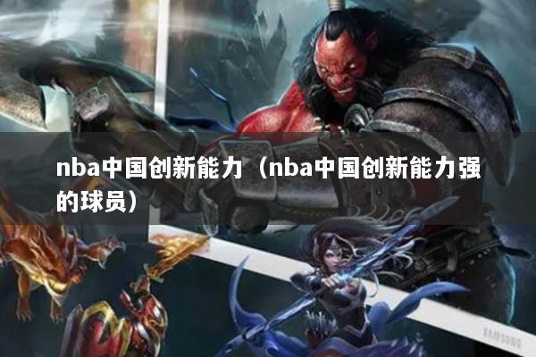 nba中国创新能力(nba中国创新能力强的球员)