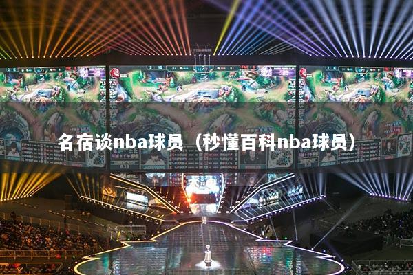名宿谈nba球员(秒懂百科nba球员)