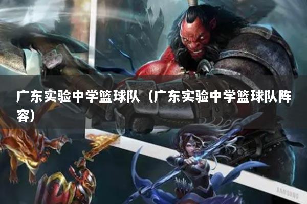 广东实验中学篮球队(广东实验中学篮球队阵容)