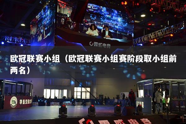 欧冠联赛小组(欧冠联赛小组赛阶段取小组前两名)