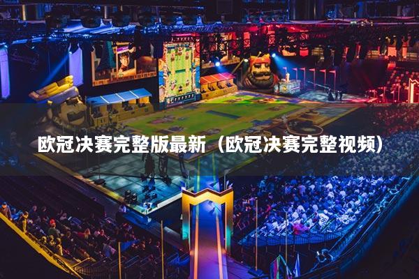 欧冠决赛完整版最新(欧冠决赛完整视频)