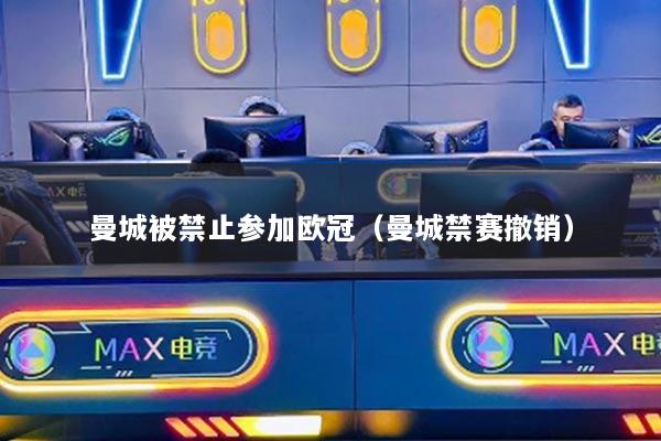 曼城被禁止参加欧冠（曼城禁赛撤销）