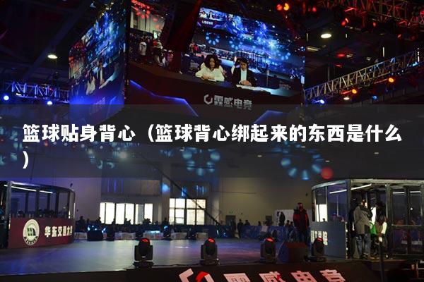 篮球贴身背心（篮球背心绑起来的东西是什么）