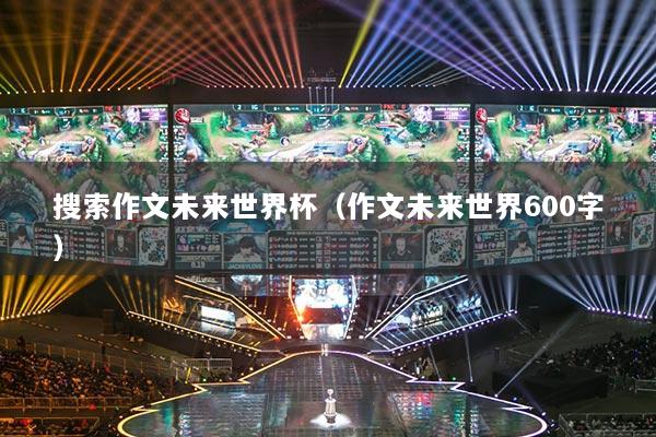 搜索作文未来世界杯(作文未来世界600字)