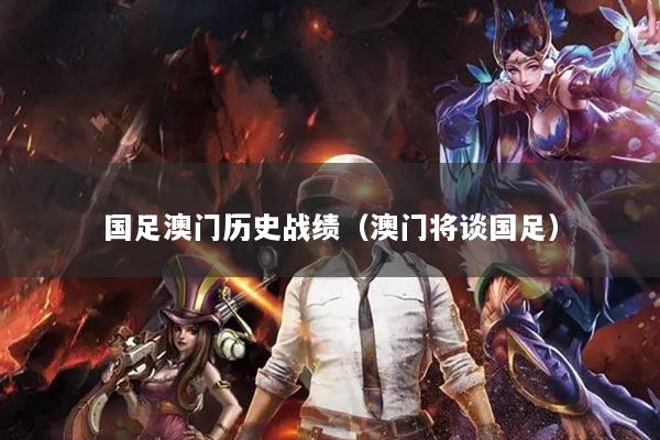 国足澳门历史战绩(澳门将谈国足)