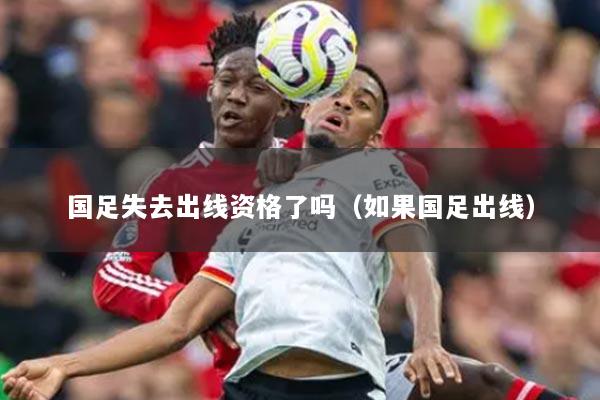 国足失去出线资格了吗（如果国足出线）