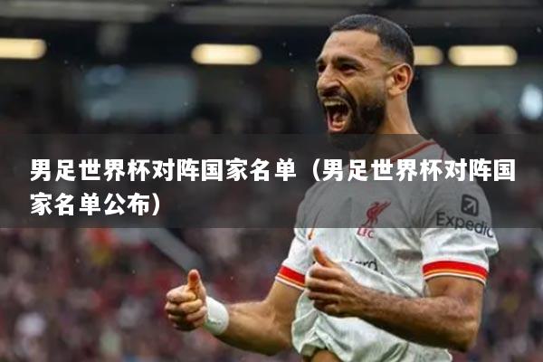 男足世界杯对阵国家名单(男足世界杯对阵国家名单公布)