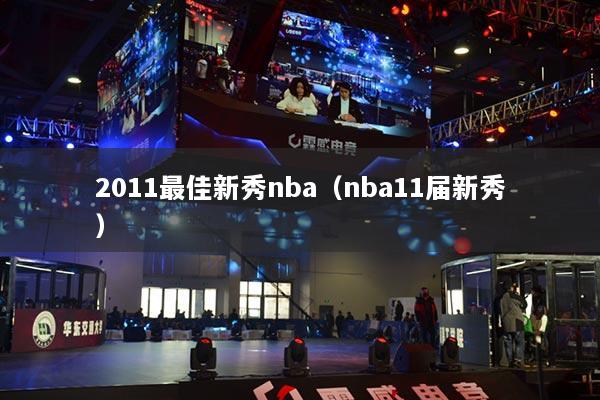 2011最佳新秀nba(nba11届新秀)
