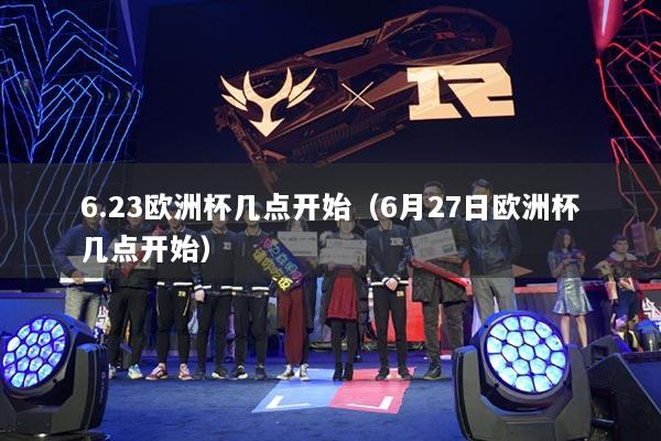 6.23欧洲杯几点开始（6月27日欧洲杯几点开始）