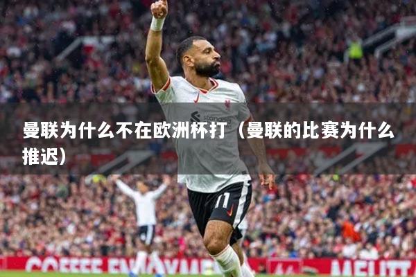 曼联为什么不在欧洲杯打(曼联的比赛为什么推迟)
