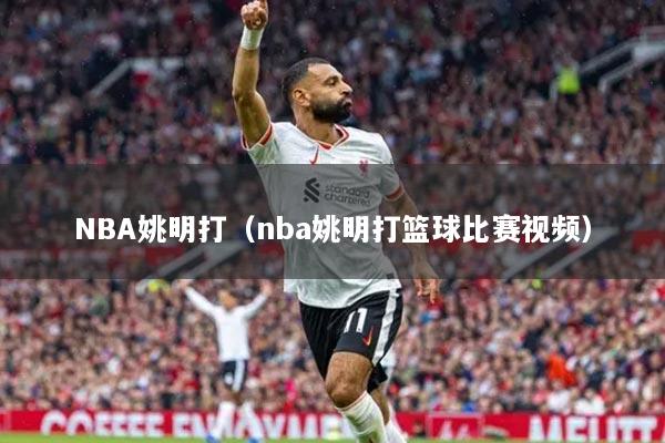 NBA姚明打(nba姚明打篮球比赛视频)